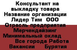 Консультант на выкладку товара › Название организации ­ Лидер Тим, ООО › Отрасль предприятия ­ Мерчендайзинг › Минимальный оклад ­ 18 000 - Все города Работа » Вакансии   . Бурятия респ.